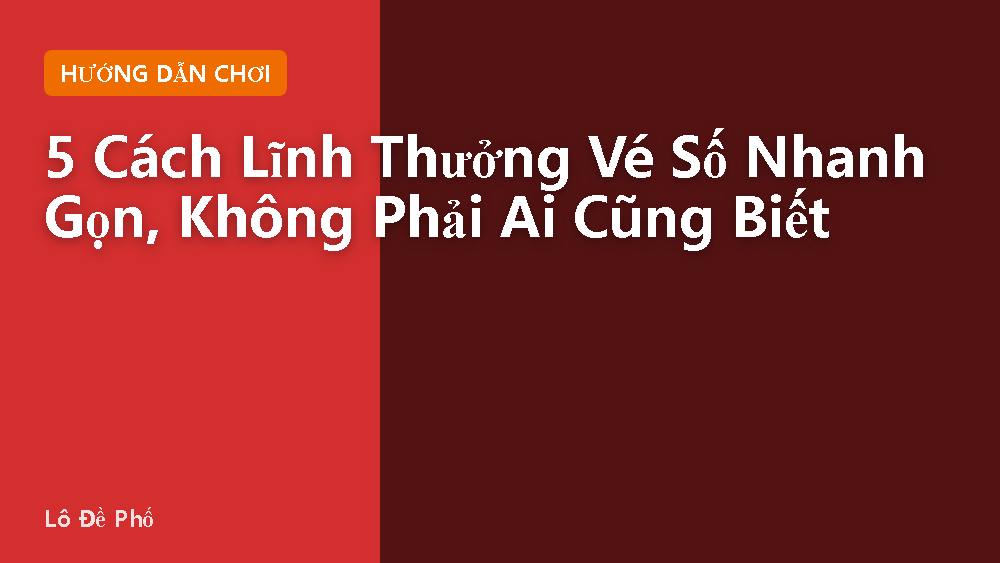 5 Cách Lĩnh Thưởng Vé Số Nhanh Gọn, Không Phải Ai Cũng Biết