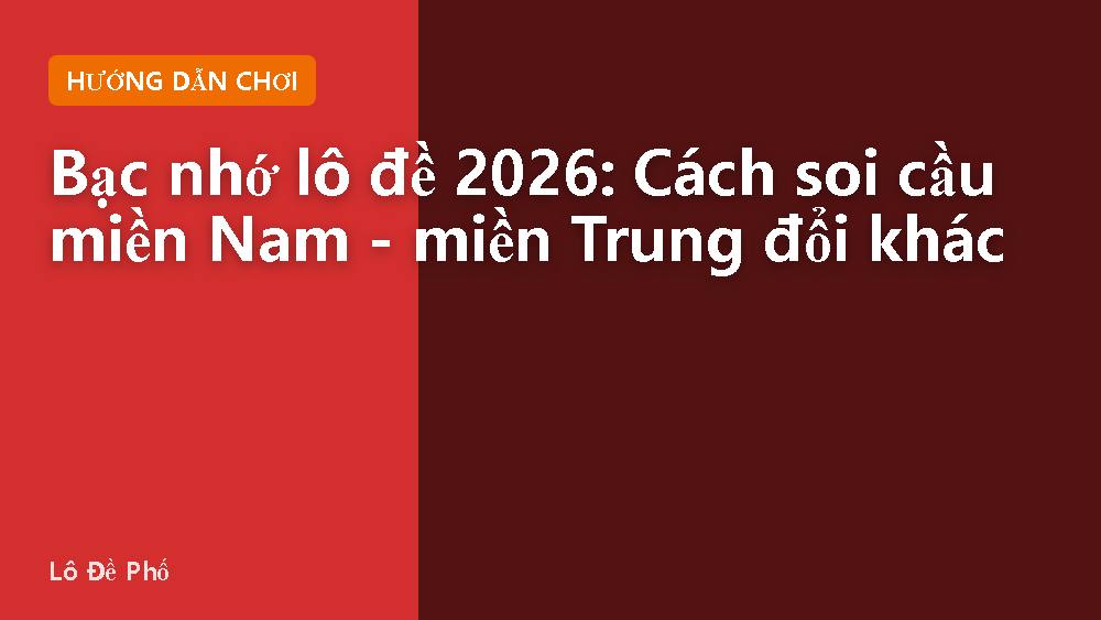 Bạc nhớ lô đề 2026: Cách soi cầu miền Nam - miền Trung đổi khác
