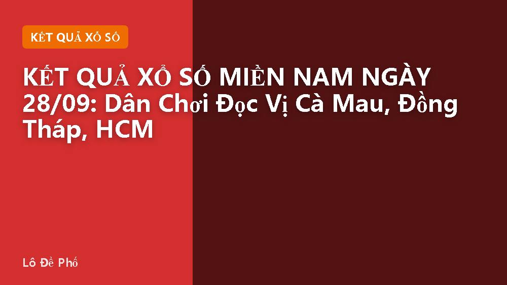 KẾT QUẢ XỔ SỐ MIỀN NAM NGÀY 28/09: Dân Chơi Đọc Vị Cà Mau, Đồng Tháp, HCM